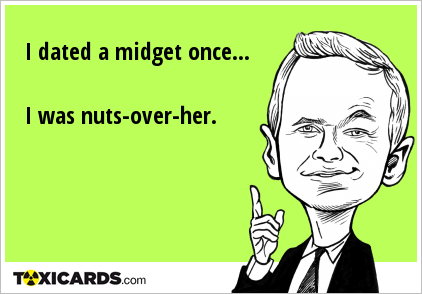 I dated a midget once... I was nuts-over-her.