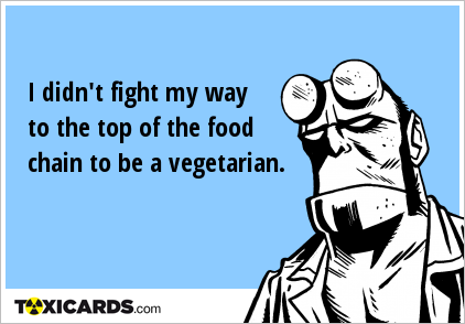I didn't fight my way to the top of the food chain to be a vegetarian.