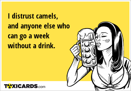 I distrust camels, and anyone else who can go a week without a drink.