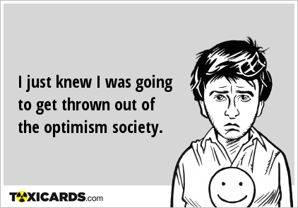 I just knew I was going to get thrown out of the optimism society.
