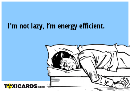 I'm not lazy, I’m energy efficient.