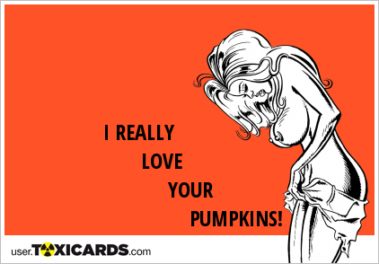 I REALLY LOVE YOUR PUMPKINS!