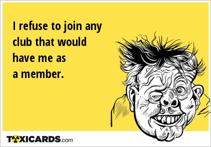 I refuse to join any club that would have me as a member.