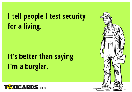 I tell people I test security for a living. It's better than saying I'm a burglar.