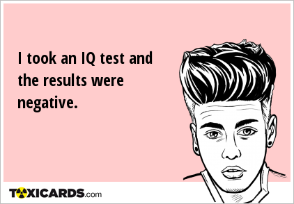 I took an IQ test and the results were negative.
