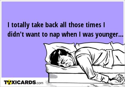 I totally take back all those times I didn't want to nap when I was younger...
