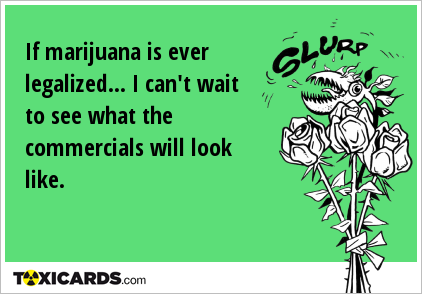 If marijuana is ever legalized... I can't wait to see what the commercials will look like.