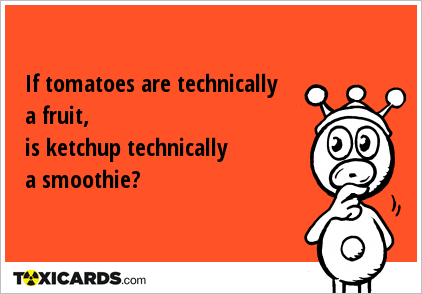 If tomatoes are technically a fruit, is ketchup technically a smoothie?