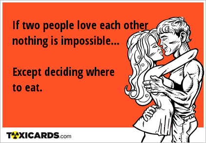 If two people love each other nothing is impossible... Except deciding where to eat.