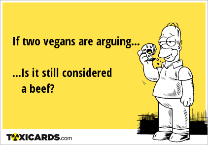 If two vegans are arguing... ...Is it still considered a beef?