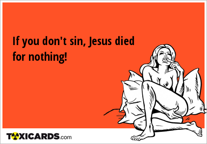 If you don't sin, Jesus died for nothing!
