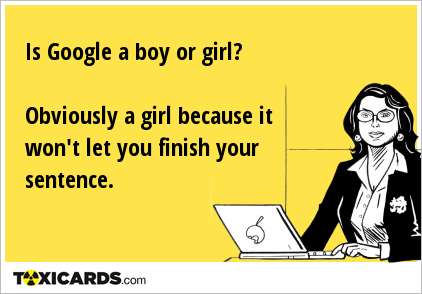 Is Google a boy or girl? Obviously a girl because it won't let you finish your sentence.