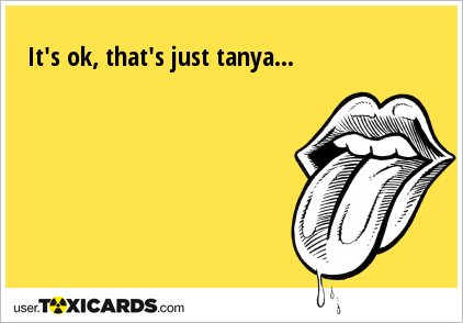 It's ok, that's just tanya...