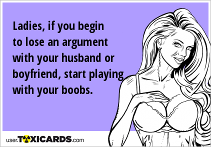 Ladies, if you begin to lose an argument with your husband or boyfriend, start playing with your boobs.