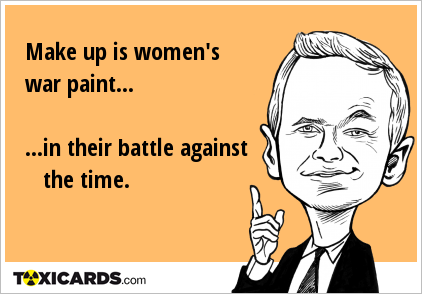Make up is women's war paint... ...in their battle against the time.