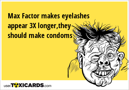 Max Factor makes eyelashes appear 3X longer,they should make condoms