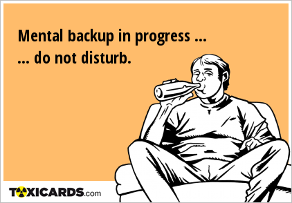 Mental backup in progress ... ... do not disturb.
