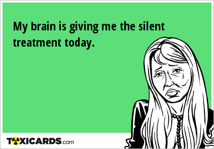 My brain is giving me the silent treatment today.