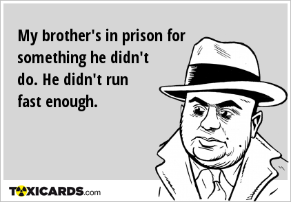 My brother's in prison for something he didn't do. He didn't run fast enough.
