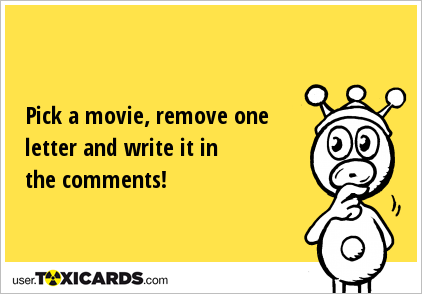 Pick a movie, remove one letter and write it in the comments!