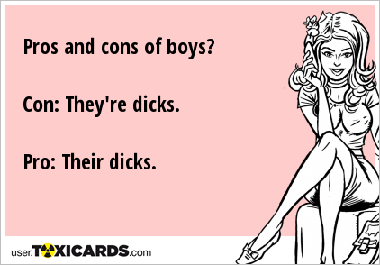 Pros and cons of boys? Con: They're dicks. Pro: Their dicks.