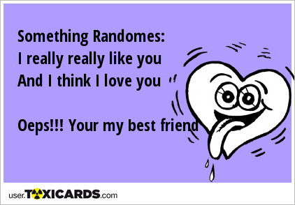 Something Randomes: I really really like you And I think I love you Oeps!!! Your my best friend