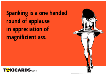 Spanking is a one handed round of applause in appreciation of magnificient ass.