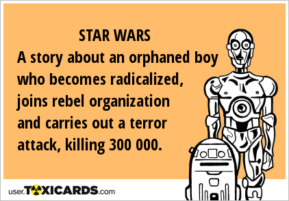 STAR WARS A story about an orphaned boy who becomes radicalized, joins rebel organization and carries out a terror attack, killing 300 000.