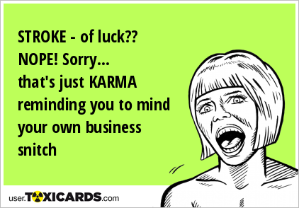 STROKE - of luck?? NOPE! Sorry... that's just KARMA reminding you to mind your own business snitch
