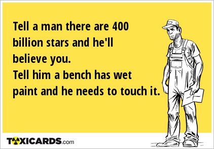 Tell a man there are 400 billion stars and he'll believe you. Tell him a bench has wet paint and he needs to touch it.