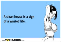 A clean house is a sign of a wasted life.