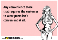 Any convenience store that requires the customer to wear pants isn’t convenient at all.