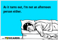 As it turns out, I’m not an afternoon person either.