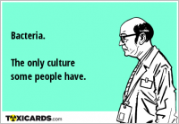 Bacteria. The only culture some people have.