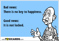 Bad news: There is no key to happiness. Good news: It is not locked.
