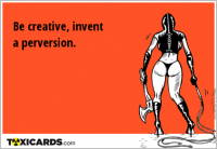 Be creative, invent a perversion.