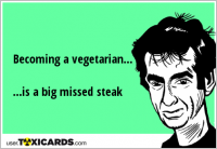 Becoming a vegetarian... ...is a big missed steak
