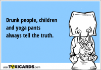 Drunk people, children and yoga pants always tell the truth.