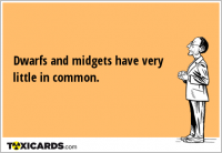 Dwarfs and midgets have very little in common.