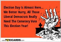 Election Day Is Almost Here... We Better Hurry, All Those Liberal Democrats Really Need The Cemetery Vote This Election Year!