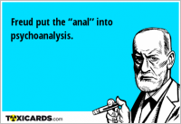 Freud put the “anal” into psychoanalysis.