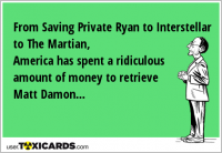 From Saving Private Ryan to Interstellar to The Martian, America has spent a ridiculous amount of money to retrieve Matt Damon...