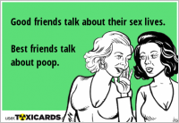 Good friends talk about their sex lives. Best friends talk about poop.