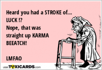 Heard you had a STROKE of... LUCK !? Nope, that was straight up KARMA BEEATCH! LMFAO