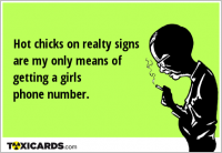 Hot chicks on realty signs are my only means of getting a girls phone number.