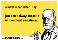 I always mean what I say I just don't always mean to say it out loud sometimes