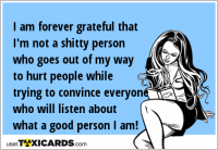 I am forever grateful that I'm not a shitty person who goes out of my way to hurt people while trying to convince everyone who will listen about what a good person I am!