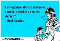 "I antagonize almost everyone I meet. I think its a mirth defect." - Rock Cowles