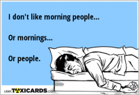 I don't like morning people... Or mornings... Or people.