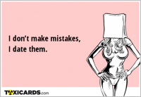 I don’t make mistakes, I date them.